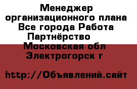 Менеджер организационного плана - Все города Работа » Партнёрство   . Московская обл.,Электрогорск г.